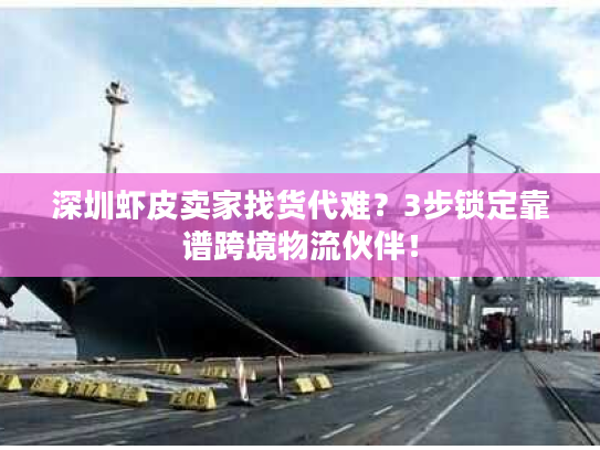 深圳虾皮卖家找货代难?3步锁定靠谱跨境物流伙伴! 深圳虾皮卖家找货代难?3步锁定靠谱跨境物流伙伴!