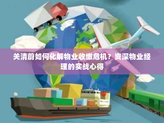 关清蔚如何化解物业收缴危机？资深物业经理的实战心得