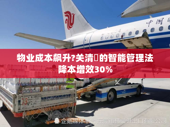 物业成本飙升?关清垚的智能管理法降本增效30%