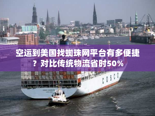 空运到美国找蜘珠网平台有多便捷？对比传统物流省时50%