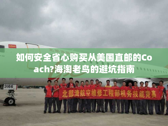 如何安全省心购买从美国直邮的Coach?海淘老鸟的避坑指南