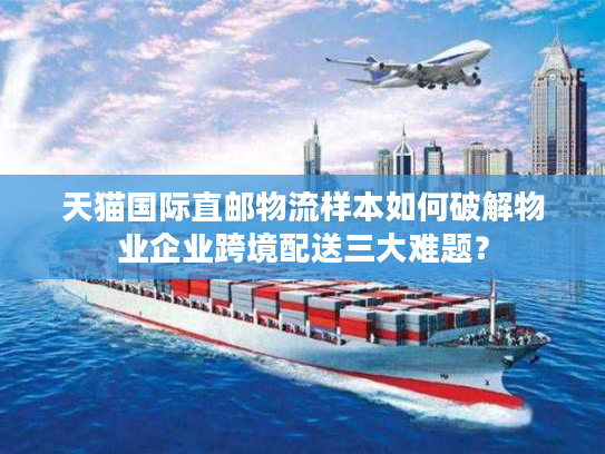 天猫国际直邮物流样本如何破解物业企业跨境配送三大难题？