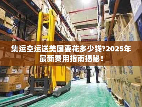 集运空运送美国要花多少钱?2025年最新费用指南揭秘！