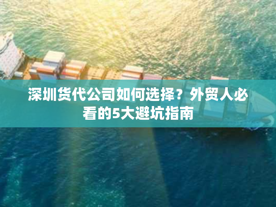 深圳货代公司如何选择？外贸人必看的5大避坑指南