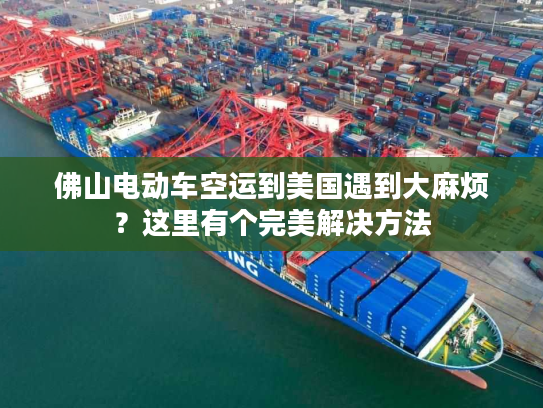 佛山电动车空运到美国遇到大麻烦?这里有个完美解决方法 佛山电动车空运到美国遇到大麻烦?这里有个完美解决方法