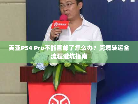 英亚PS4 Pro不能直邮了怎么办?跨境转运全流程避坑指南 英亚PS4 Pro不能直邮了怎么办?跨境转运全流程避坑指南