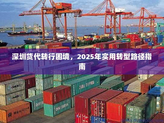 深圳货代转行困境,2025年实用转型路径指南 深圳货代转行困境,2025年实用转型路径指南
