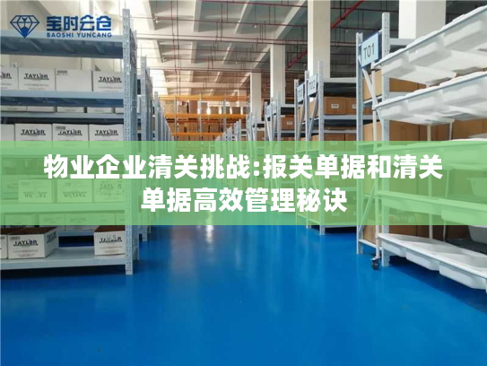物业企业清关挑战:报关单据和清关单据高效管理秘诀
