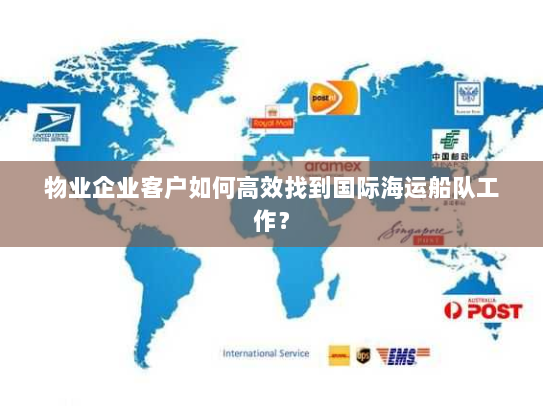 物业企业客户如何高效找到国际海运船队工作？