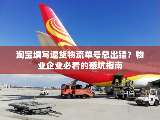淘宝填写退货物流单号总出错?物业企业必看的避坑指南 淘宝填写退货物流单号总出错?物业企业必看的避坑指南