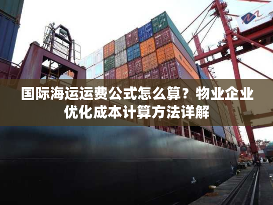 国际海运运费公式怎么算？物业企业优化成本计算方法详解