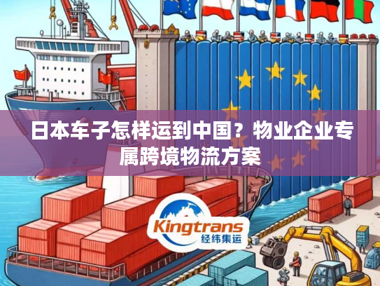 日本车子怎样运到中国？物业企业专属跨境物流方案