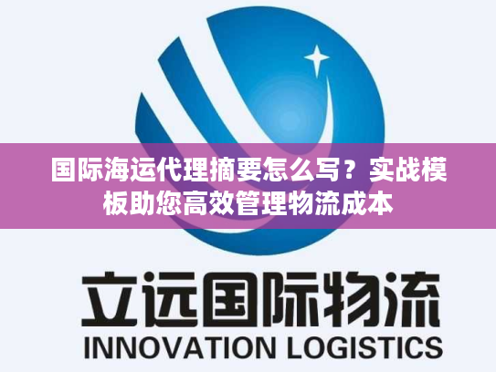 国际海运代理摘要怎么写？实战模板助您高效管理物流成本