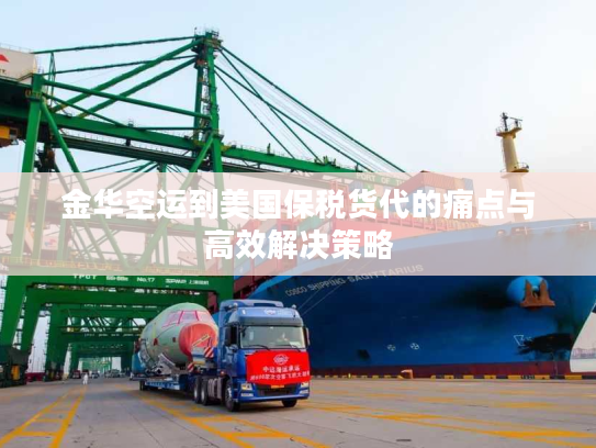 金华空运到美国保税货代的痛点与高效解决策略