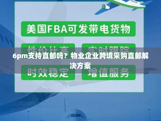 6pm支持直邮吗？物业企业跨境采购直邮解决方案