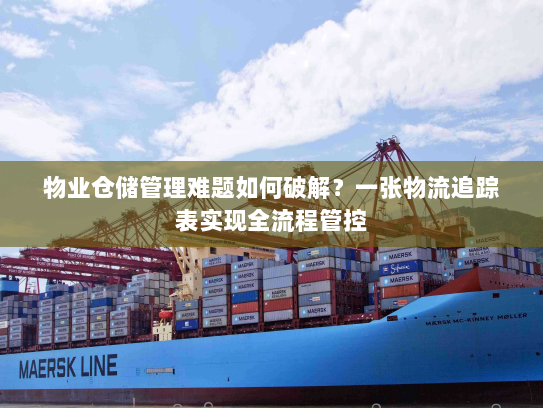 物业仓储管理难题如何破解?一张物流追踪表实现全流程管控 物业仓储管理难题如何破解?一张物流追踪表实现全流程管控