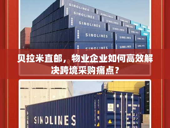 贝拉米直邮，物业企业如何高效解决跨境采购痛点？