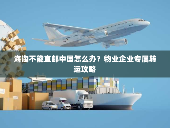海淘不能直邮中国怎么办?物业企业专属转运攻略 海淘不能直邮中国怎么办?物业企业专属转运攻略