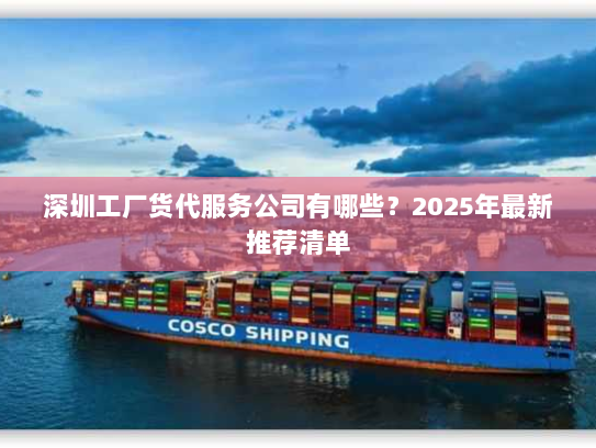 深圳工厂货代服务公司有哪些？2025年最新推荐清单