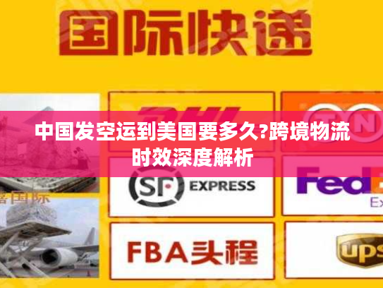 中国发空运到美国要多久?跨境物流时效深度解析