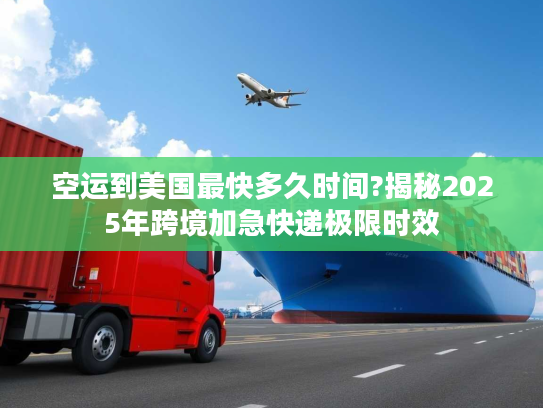 空运到美国最快多久时间?揭秘2025年跨境加急快递极限时效