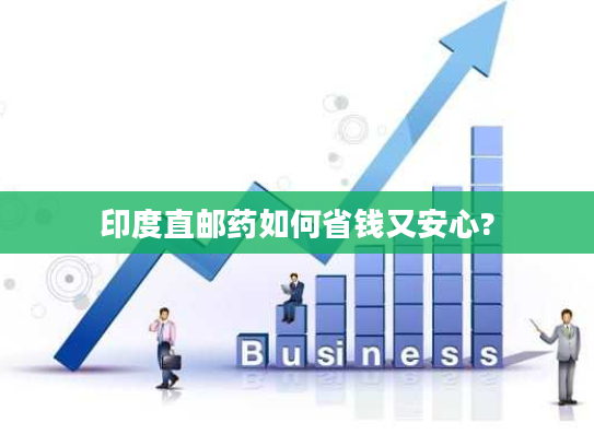 印度直邮药如何省钱又安心?