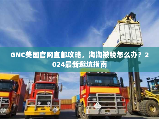 GNC美国官网直邮攻略，海淘被税怎么办？2024最新避坑指南