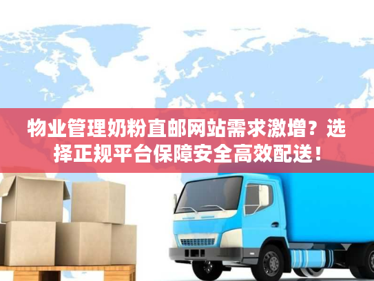 物业管理奶粉直邮网站需求激增？选择正规平台保障安全高效配送！