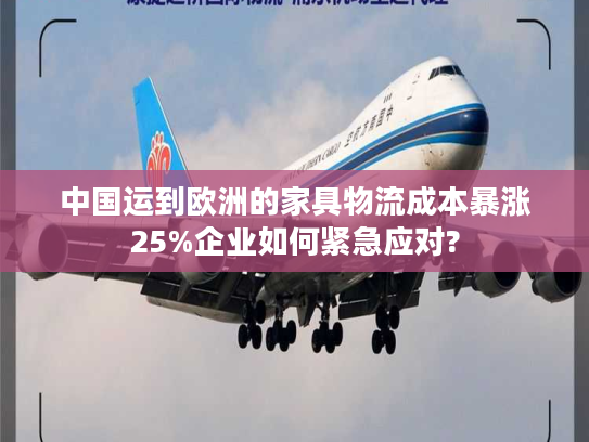 中国运到欧洲的家具物流成本暴涨25%企业如何紧急应对? 中国运到欧洲的家具物流成本暴涨25%企业如何紧急应对?