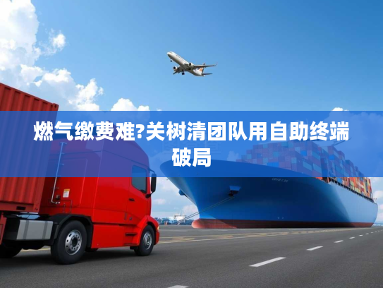 燃气缴费难?关树清团队用自助终端破局