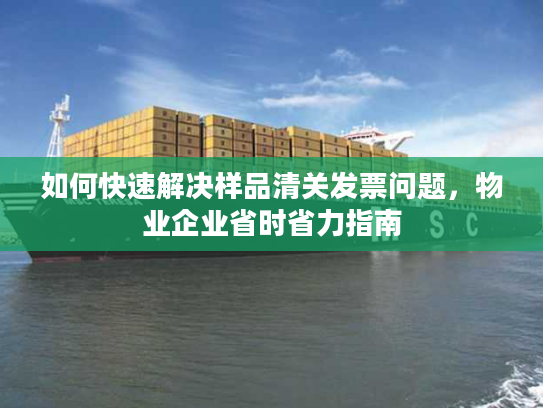 如何快速解决样品清关发票问题，物业企业省时省力指南