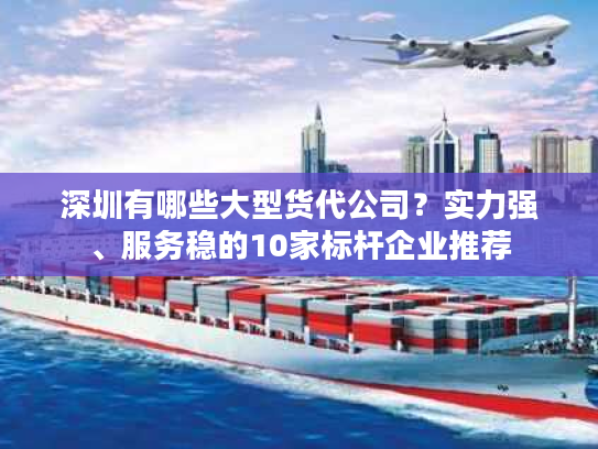 深圳有哪些大型货代公司？实力强、服务稳的10家标杆企业推荐