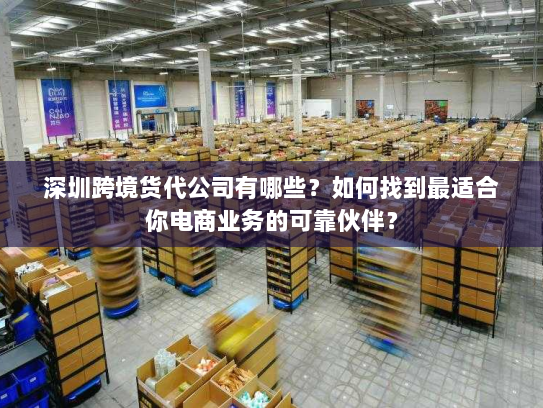 深圳跨境货代公司有哪些?如何找到最适合你电商业务的可靠伙伴? 深圳跨境货代公司有哪些?如何找到最适合你电商业务的可靠伙伴?