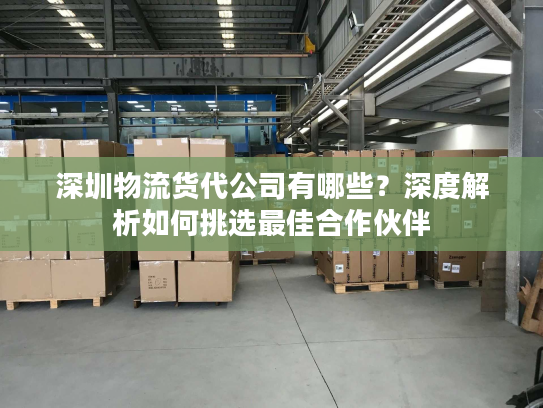 深圳物流货代公司有哪些?深度解析如何挑选最佳合作伙伴 深圳物流货代公司有哪些?深度解析如何挑选最佳合作伙伴