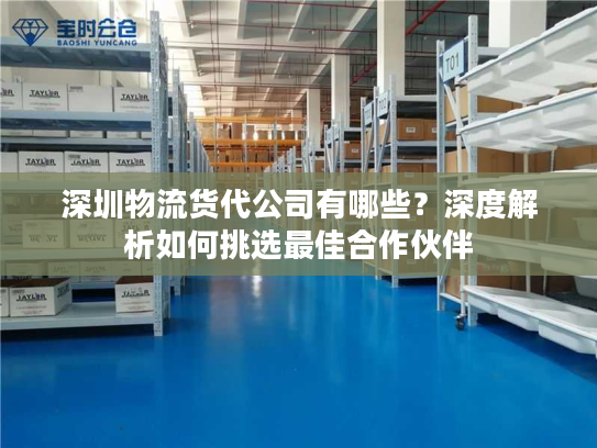深圳物流货代公司有哪些?深度解析如何挑选最佳合作伙伴 深圳物流货代公司有哪些?深度解析如何挑选最佳合作伙伴