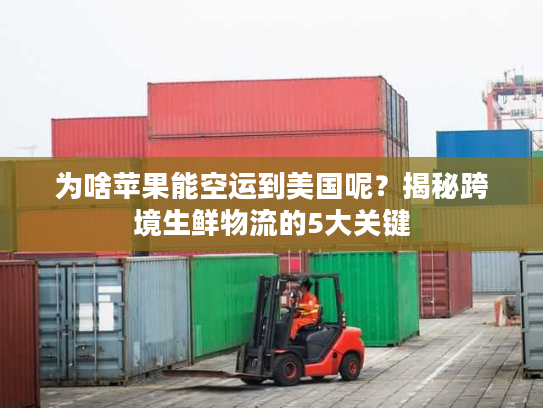 为啥苹果能空运到美国呢？揭秘跨境生鲜物流的5大关键
