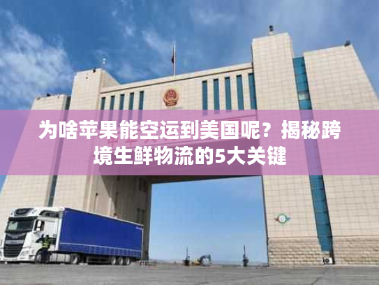 为啥苹果能空运到美国呢？揭秘跨境生鲜物流的5大关键