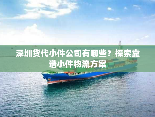 深圳货代小件公司有哪些？探索靠谱小件物流方案