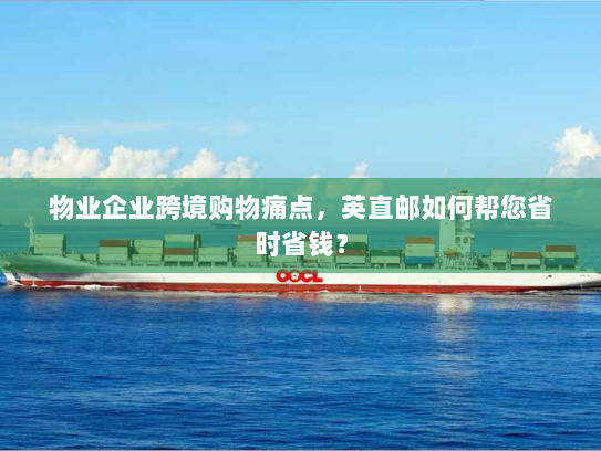 物业企业跨境购物痛点，英直邮如何帮您省时省钱？