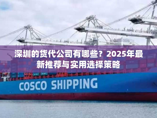 深圳的货代公司有哪些？2025年最新推荐与实用选择策略