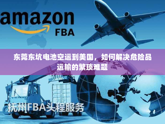 东莞东坑电池空运到美国,如何解决危险品运输的繁琐难题 东莞东坑电池空运到美国,如何解决危险品运输的繁琐难题