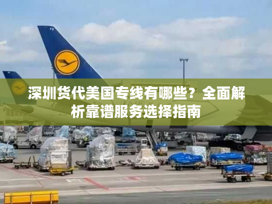 深圳货代美国专线有哪些？全面解析靠谱服务选择指南