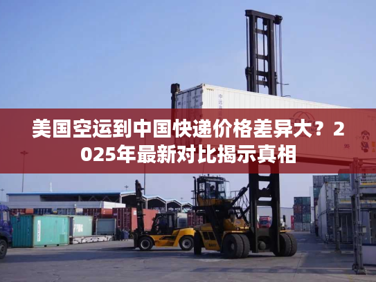 美国空运到中国快递价格差异大？2025年最新对比揭示真相