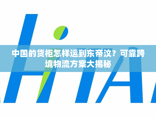 中国的货柜怎样运到东帝汶？可靠跨境物流方案大揭秘