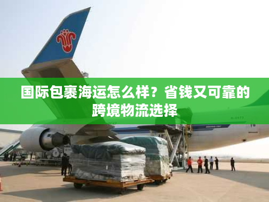 国际包裹海运怎么样？省钱又可靠的跨境物流选择
