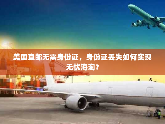 美国直邮无需身份证,身份证丢失如何实现无忧海淘? 美国直邮无需身份证,身份证丢失如何实现无忧海淘?