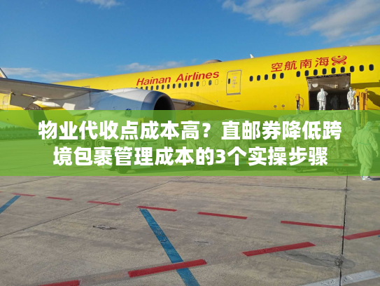 物业代收点成本高？直邮券降低跨境包裹管理成本的3个实操步骤