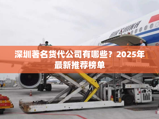 深圳著名货代公司有哪些？2025年最新推荐榜单