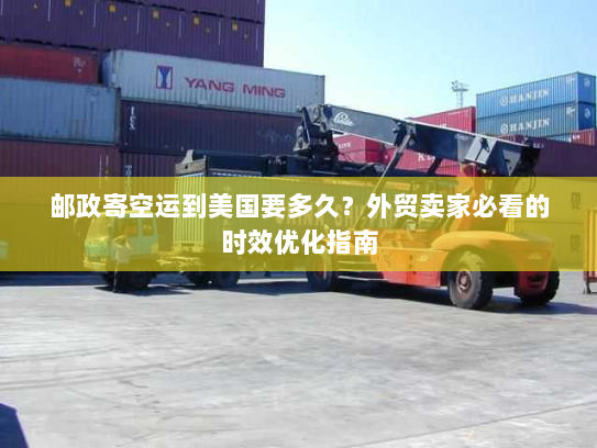 邮政寄空运到美国要多久?外贸卖家必看的时效优化指南 邮政寄空运到美国要多久?外贸卖家必看的时效优化指南