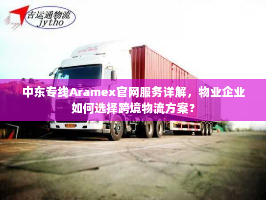 中东专线Aramex官网服务详解，物业企业如何选择跨境物流方案？